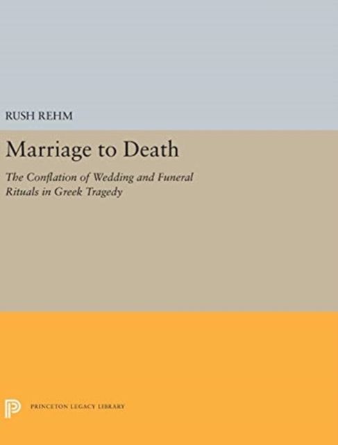 Marriage to Death : The Conflation of Wedding and Funeral Rituals in Greek Tragedy