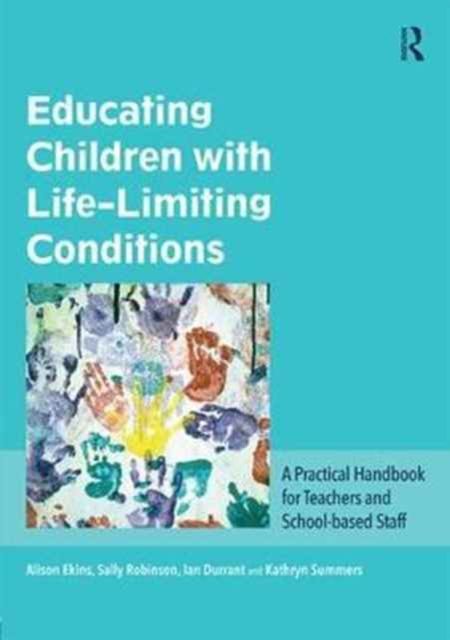 Educating Children with Life-Limiting Conditions : A Practical Handbook for Teachers and School-based Staff