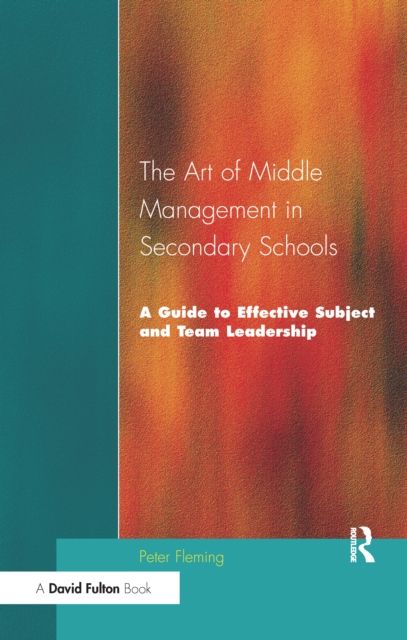 The Art of Middle Management in Secondary Schools : A Guide to Effective Subject and Team Leadership