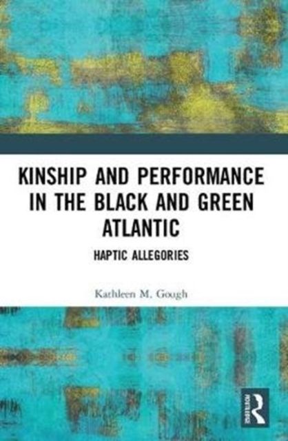 Kinship and Performance in the Black and Green Atlantic : Haptic Allegories