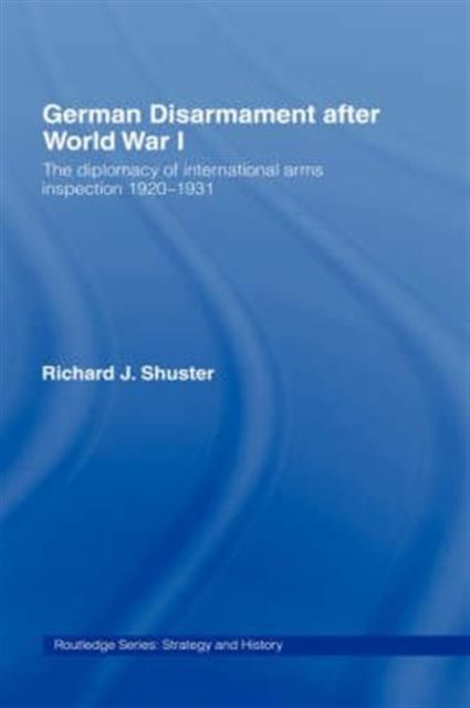 German Disarmament After World War I : The Diplomacy of International Arms Inspection 1920-1931