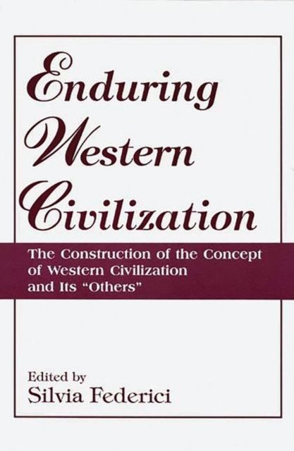 Enduring Western Civilization : The Construction of the Concept of Western Civilization and Its Others