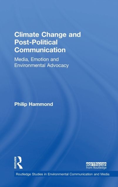 Climate Change and Post-Political Communication : Media, Emotion and Environmental Advocacy