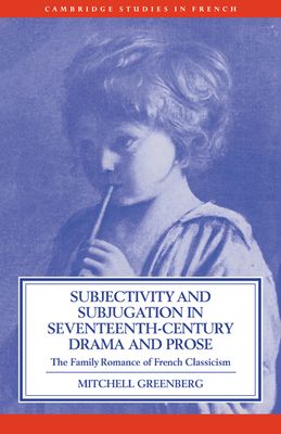 Subjectivity and Subjugation in Seventeenth-Century Drama and Prose : The Family Romance of French Classicism