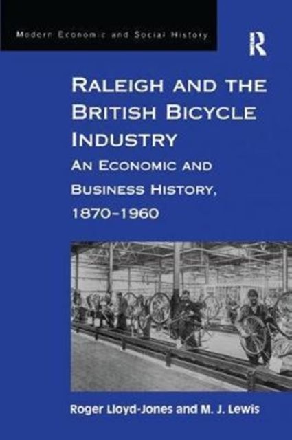 Raleigh and the British Bicycle Industry : An Economic and Business History, 1870–1960