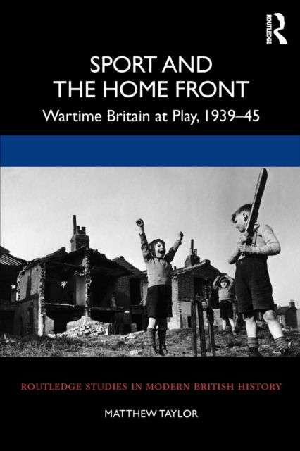 Sport and the Home Front : Wartime Britain at Play, 1939-45