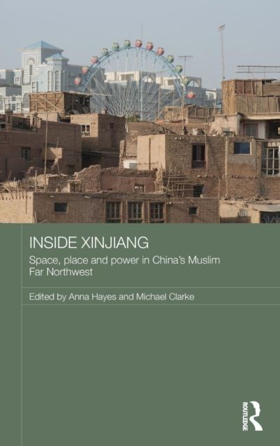Inside Xinjiang : Space, Place and Power in China's Muslim Far Northwest