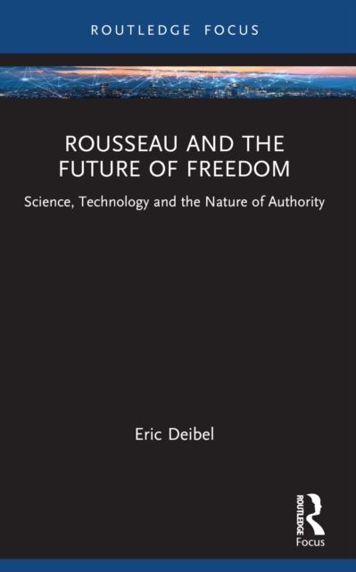 Rousseau and the Future of Freedom : Science, Technology and the Nature of Authority