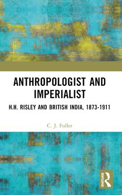 Anthropologist and Imperialist : H.H. Risley and British India, 1873-1911