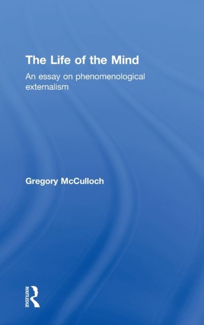 The Life of the Mind : An Essay on Phenomenological Externalism