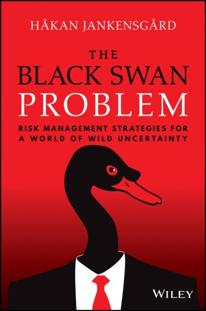 The Black Swan Problem : Risk Management Strategies for a World of Wild Uncertainty