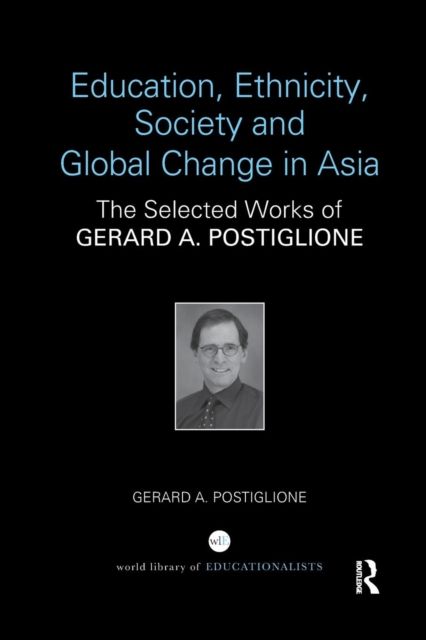 Education, Ethnicity, Society and Global Change in Asia : The Selected Works of Gerard A. Postiglione