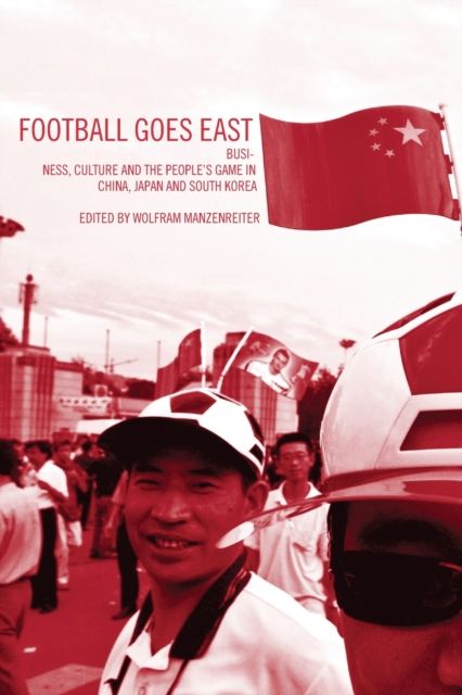 Football Goes East : Business, Culture and the People's Game in East Asia