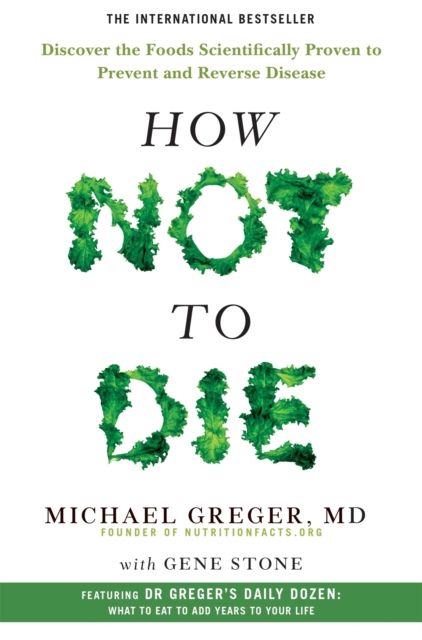 How not to die : discover the foods scientifically proven to prevent and reverse disease