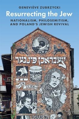 Resurrecting the Jew : Nationalism, Philosemitism, and Poland’s Jewish Revival