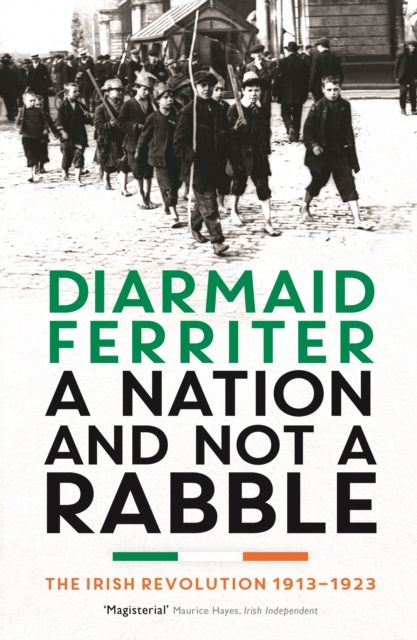 A Nation and not a Rabble : The Irish Revolution 1913–23