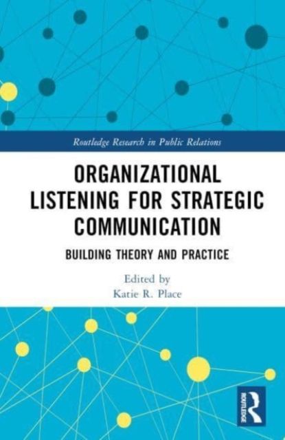 Organizational Listening for Strategic Communication : Building Theory and Practice