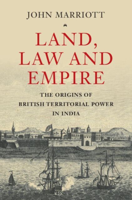 Land, Law and Empire : The Origins of British Territorial Power in India
