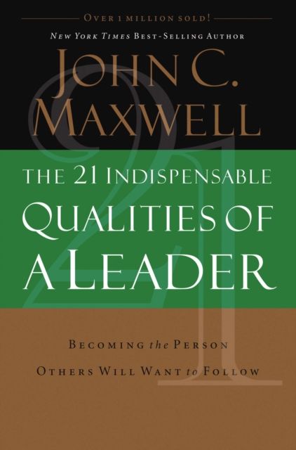 The 21 Indispensable Qualities of a Leader : Becoming the Person Others Will Want to Follow  ITPE
