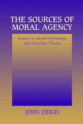 The Sources of Moral Agency : Essays in Moral Psychology and Freudian Theory