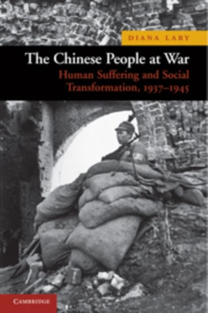 The Chinese People at War : Human Suffering and Social Transformation, 1937–1945