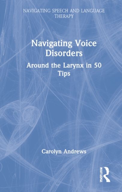 Navigating Voice Disorders : Around the Larynx in 50 Tips