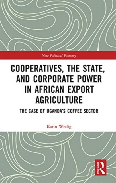 Cooperatives, the State, and Corporate Power in African Export Agriculture : The Case of Uganda’s Coffee Sector