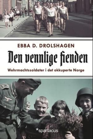 Den vennlige fienden : Wehrmacht-soldater i det okkuperte Norge
