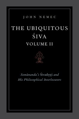 The Ubiquitous Siva Volume II : Somananda's Sivadrsti and His Philosophical Interlocutors