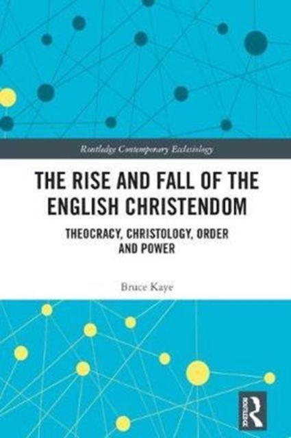 The Rise and Fall of the English Christendom : Theocracy, Christology, Order and Power