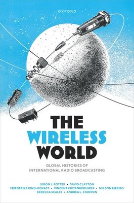 The Wireless World : Global Histories of International Radio Broadcasting