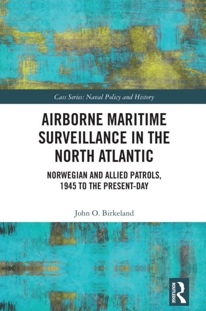 Airborne Maritime Surveillance in the North Atlantic : Norwegian and Allied Patrols, 1945 to the Present-day