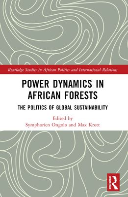 Power Dynamics in African Forests : The Politics of Global Sustainability