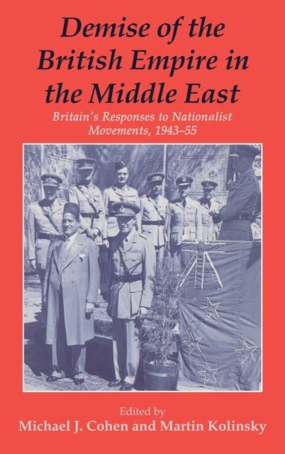 Demise of the British Empire in the Middle East : Britain's Responses to Nationalist Movements, 1943-55