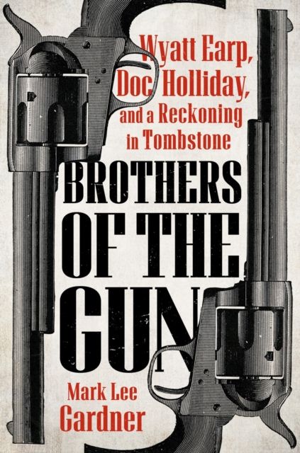 Brothers of the Gun : Wyatt Earp, Doc Holliday, and a Reckoning in Tombstone