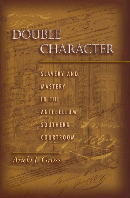 Double Character : Slavery and Mastery in the Antebellum Southern Courtroom