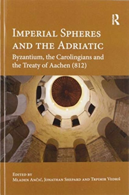 Imperial Spheres and the Adriatic : Byzantium, the Carolingians and the Treaty of Aachen (812)