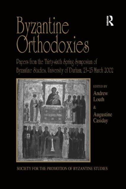Byzantine Orthodoxies : Papers from the Thirty-sixth Spring Symposium of Byzantine Studies, University of Durham, 23–25 March 2002