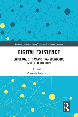 Digital Existence : Ontology, Ethics and Transcendence in Digital Culture