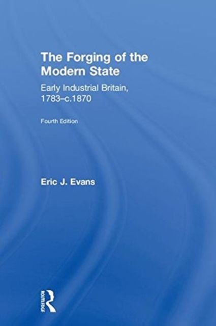 The Forging of the Modern State : Early Industrial Britain, 1783-c.1870