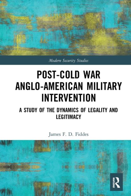 Post-Cold War Anglo-American Military Intervention : A Study of the Dynamics of Legality and Legitimacy