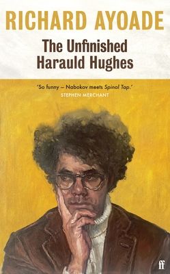 The Unfinished Harauld Hughes : Richard Ayoade's hilarious fictional quest to rescue a mythical mid-century playwright from obscurity