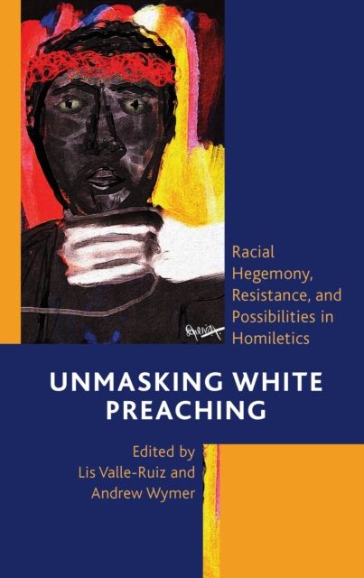 Forsidebilde av Unmasking White Preaching : Racial Hegemony, Resistance, and Possibilities in Homiletics