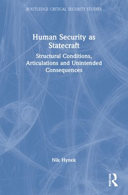 Human Security as Statecraft : Structural Conditions, Articulations and Unintended Consequences