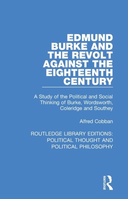 Edmund Burke and the Revolt Against the Eighteenth Century : A Study of the Political and Social Thinking of Burke, Wordsworth, Coleridge and Southey