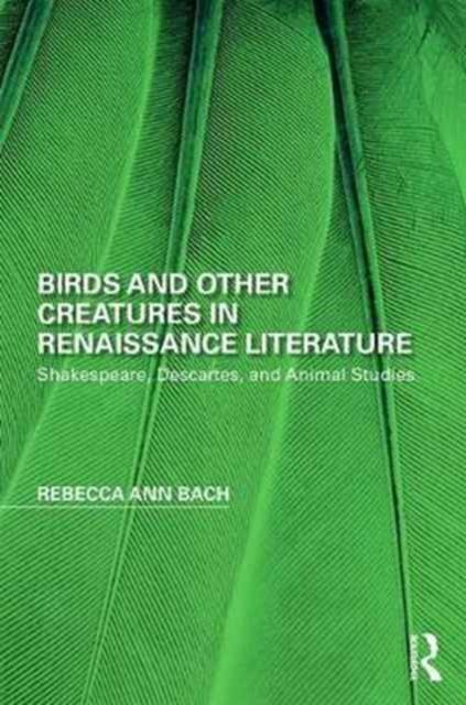 Birds and Other Creatures in Renaissance Literature : Shakespeare, Descartes, and Animal Studies