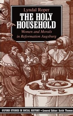 The Holy Household : Women and Morals in Reformation Augsburg