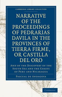 Narrative of the Proceedings of Pedrarias Davila in the Provinces of Tierra Firme, or Catilla del Oro : And of the Discovery of the South Sea and the Coasts of Peru and Nicaragua