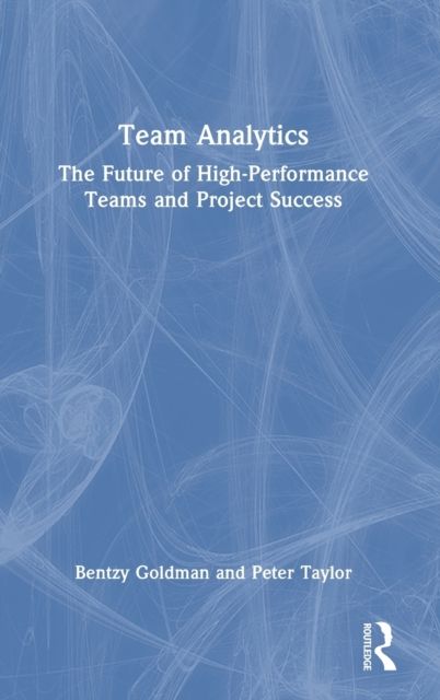 Team Analytics : The Future of High-Performance Teams and Project Success