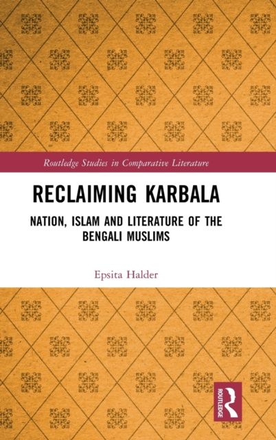 Reclaiming Karbala : Nation, Islam and Literature of the Bengali Muslims